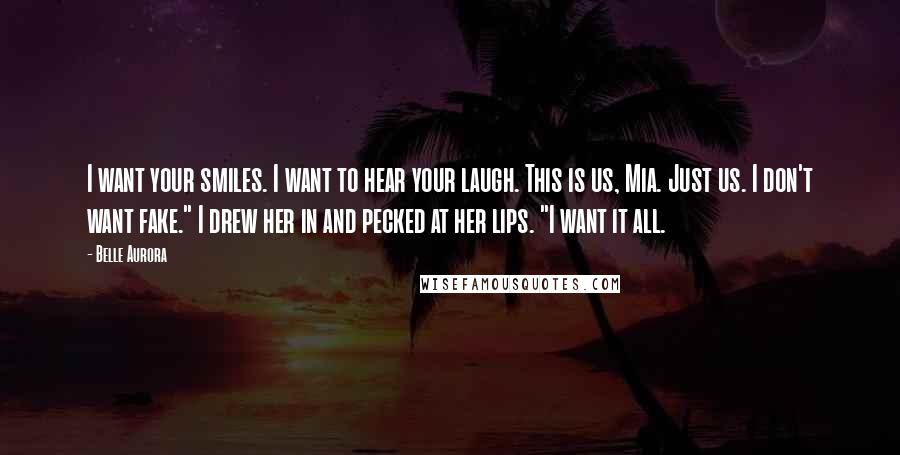 Belle Aurora quotes: I want your smiles. I want to hear your laugh. This is us, Mia. Just us. I don't want fake." I drew her in and pecked at her lips. "I