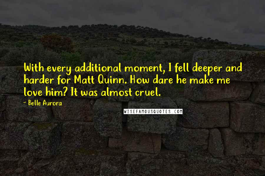 Belle Aurora quotes: With every additional moment, I fell deeper and harder for Matt Quinn. How dare he make me love him? It was almost cruel.