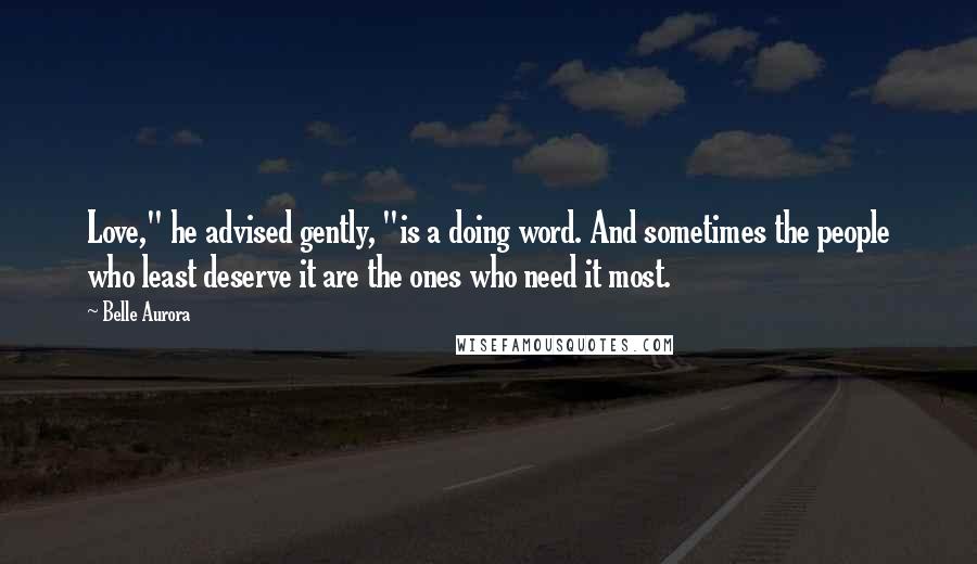 Belle Aurora quotes: Love," he advised gently, "is a doing word. And sometimes the people who least deserve it are the ones who need it most.