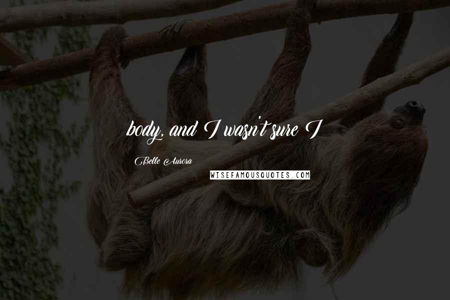 Belle Aurora quotes: body, and I wasn't sure I