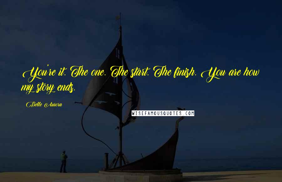 Belle Aurora quotes: You're it. The one. The start. The finish. You are how my story ends.