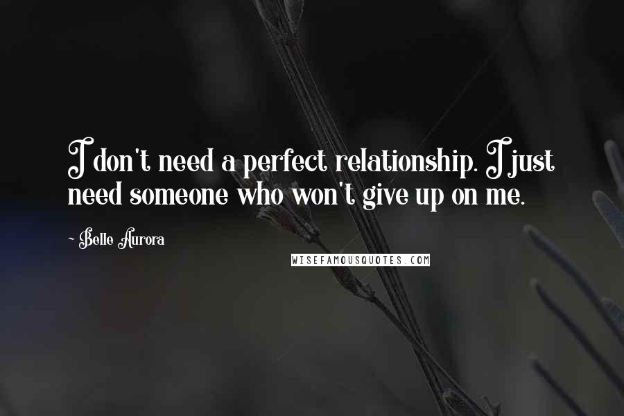 Belle Aurora quotes: I don't need a perfect relationship. I just need someone who won't give up on me.