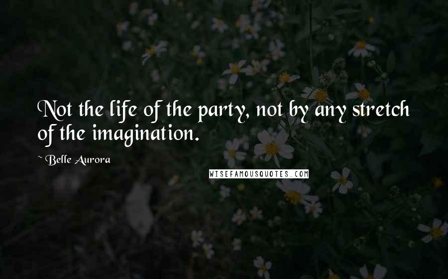 Belle Aurora quotes: Not the life of the party, not by any stretch of the imagination.