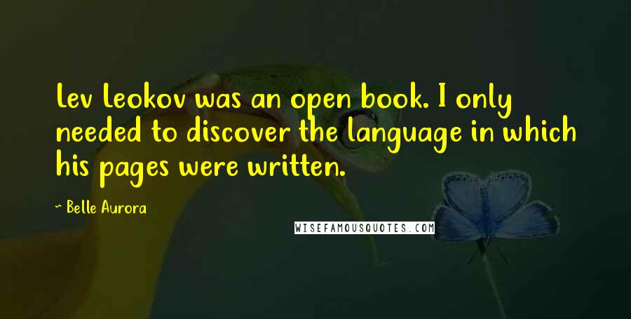 Belle Aurora quotes: Lev Leokov was an open book. I only needed to discover the language in which his pages were written.