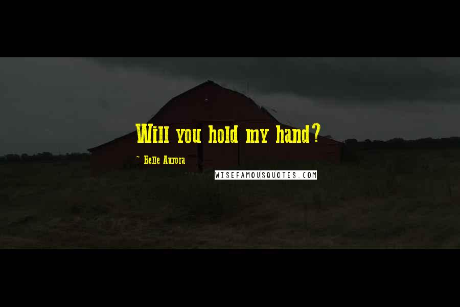 Belle Aurora quotes: Will you hold my hand?