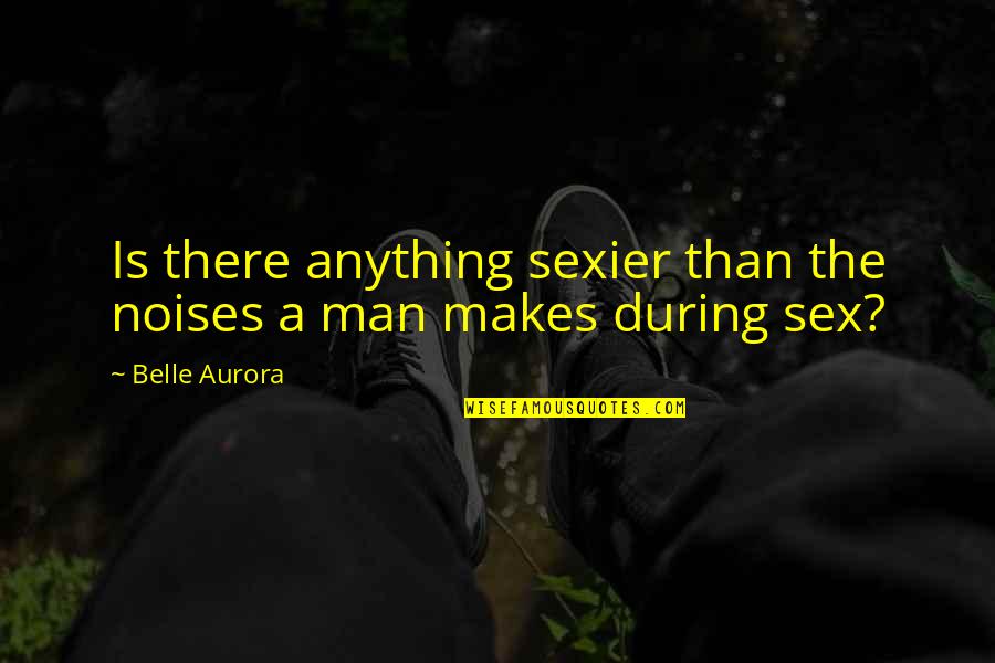Belle Aurora Quotes By Belle Aurora: Is there anything sexier than the noises a