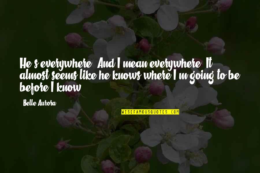 Belle Aurora Quotes By Belle Aurora: He's everywhere. And I mean everywhere. It almost