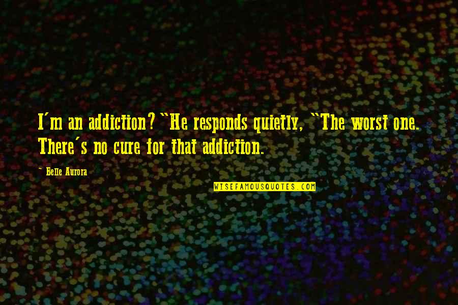 Belle Aurora Quotes By Belle Aurora: I'm an addiction?"He responds quietly, "The worst one.