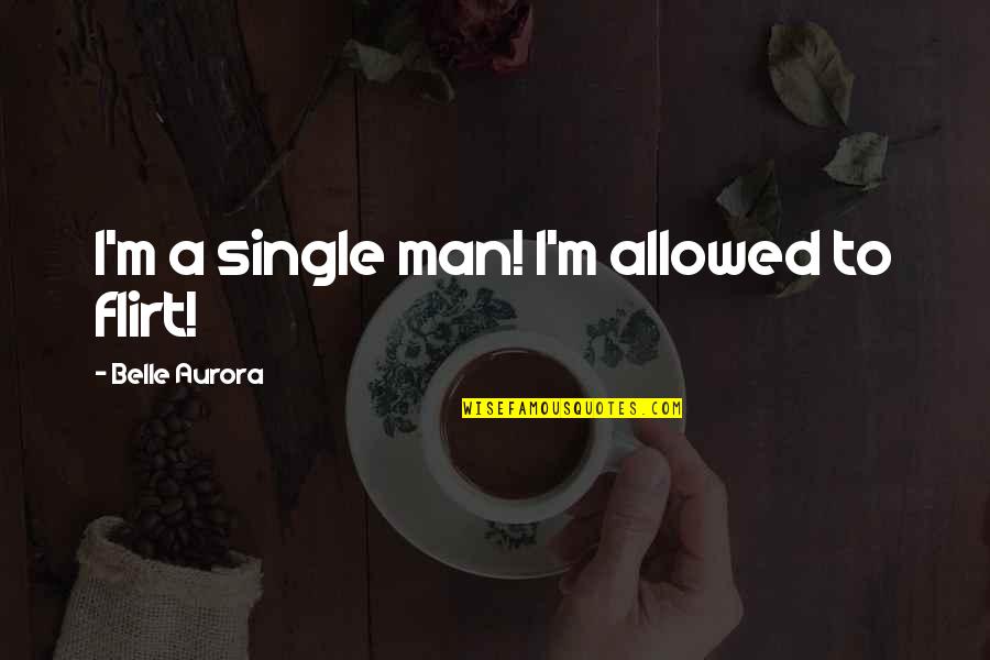 Belle Aurora Quotes By Belle Aurora: I'm a single man! I'm allowed to flirt!