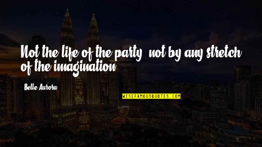 Belle Aurora Quotes By Belle Aurora: Not the life of the party, not by