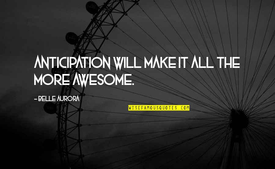 Belle Aurora Quotes By Belle Aurora: Anticipation will make it all the more awesome.