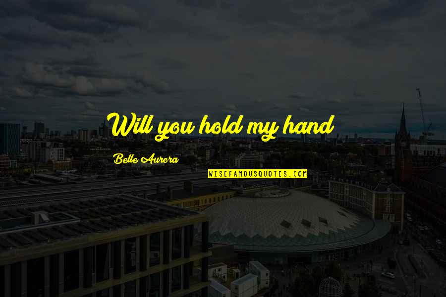 Belle Aurora Quotes By Belle Aurora: Will you hold my hand?