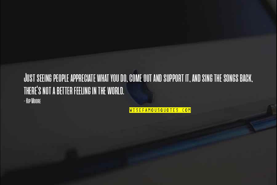 Belle Books Quotes By Kip Moore: Just seeing people appreciate what you do, come