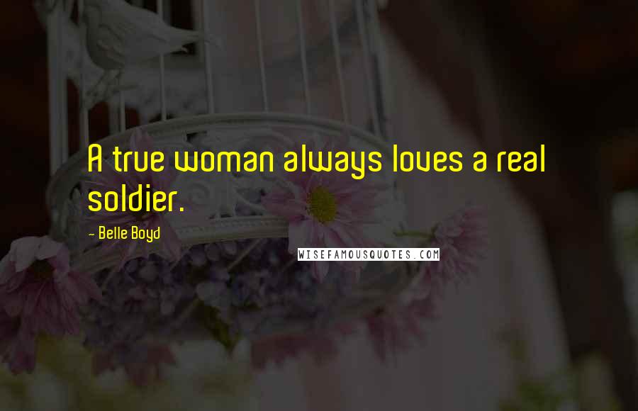 Belle Boyd quotes: A true woman always loves a real soldier.