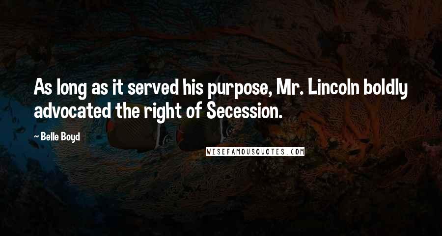 Belle Boyd quotes: As long as it served his purpose, Mr. Lincoln boldly advocated the right of Secession.