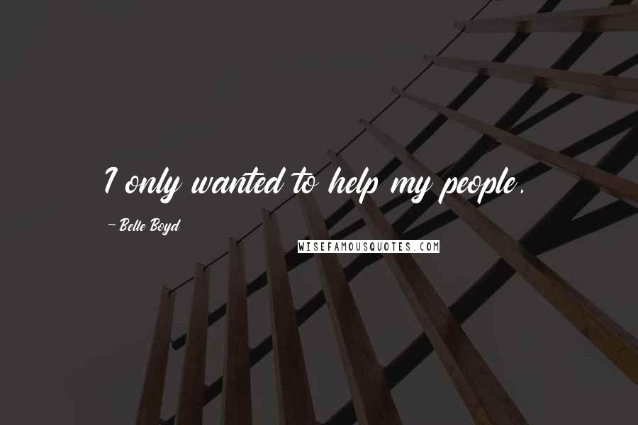 Belle Boyd quotes: I only wanted to help my people.
