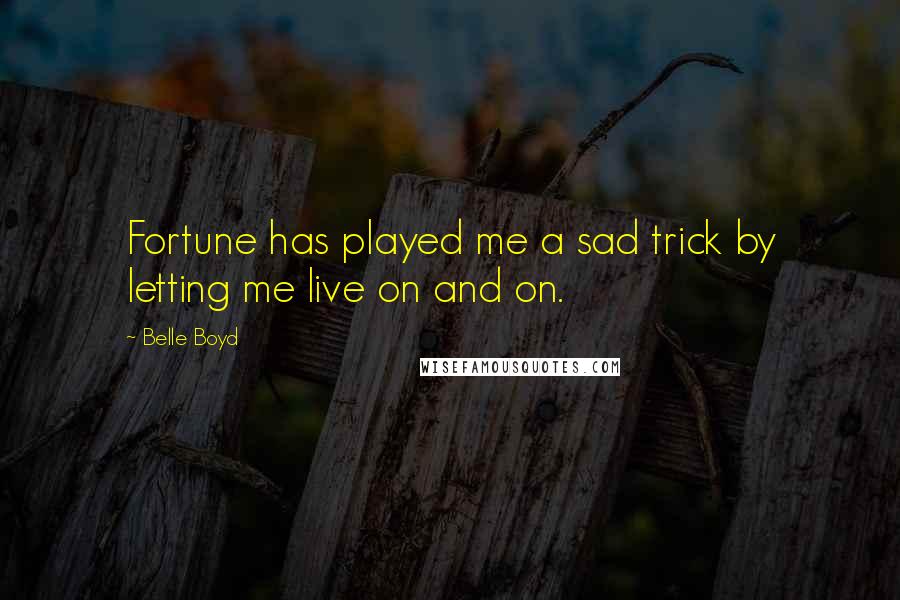 Belle Boyd quotes: Fortune has played me a sad trick by letting me live on and on.