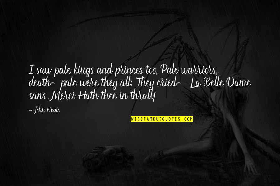 Belle Dame Quotes By John Keats: I saw pale kings and princes too, Pale Belle Dame Quotes By John Keats: I saw pale kings and princes too, Pale