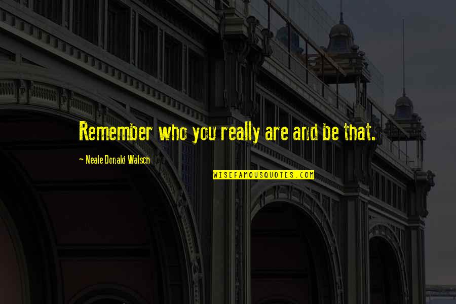 Belle Dido Quotes By Neale Donald Walsch: Remember who you really are and be that.
