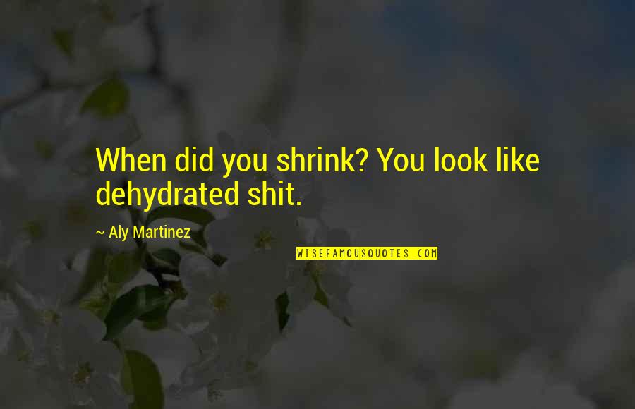 Belle Gueule Quotes By Aly Martinez: When did you shrink? You look like dehydrated Belle Gueule Quotes By Aly Martinez: When did you shrink? You look like dehydrated