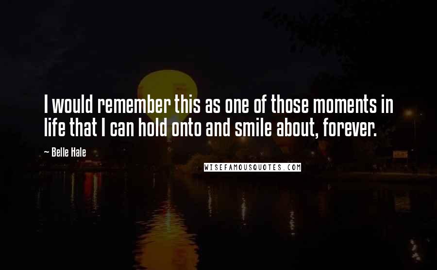 Belle Hale quotes: I would remember this as one of those moments in life that I can hold onto and smile about, forever.