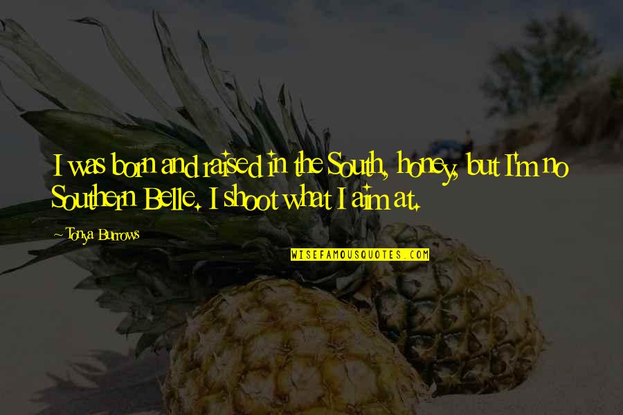 Belle In Quotes By Tonya Burrows: I was born and raised in the South, Belle In Quotes By Tonya Burrows: I was born and raised in the South,