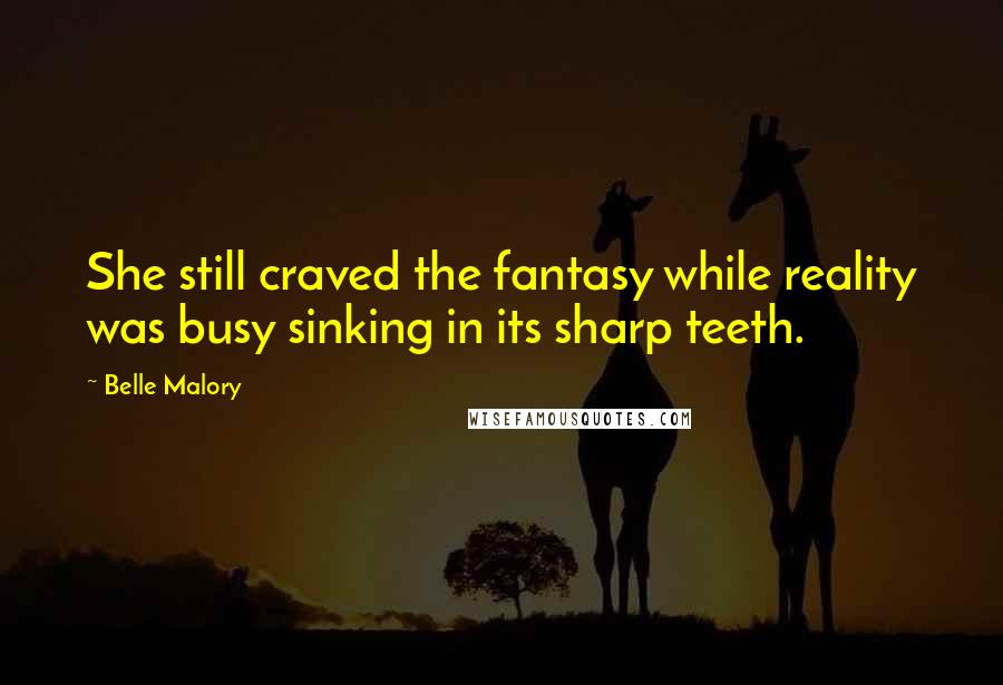 Belle Malory quotes: She still craved the fantasy while reality was busy sinking in its sharp teeth.