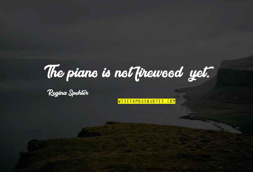 Belle Of The Ball Quotes By Regina Spektor: The piano is not firewood yet. Belle Of The Ball Quotes By Regina Spektor: The piano is not firewood yet.