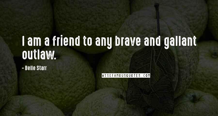 Belle Starr quotes: I am a friend to any brave and gallant outlaw.