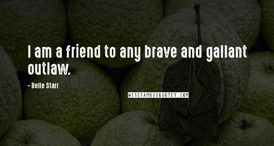 Belle Starr quotes: I am a friend to any brave and gallant outlaw.