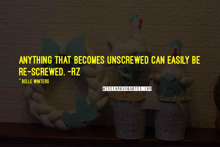 Belle Winters quotes: Anything that becomes unscrewed can easily be re-screwed. -RZ