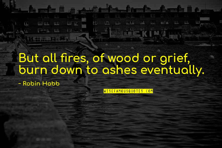 Bellefeuille Painting Quotes By Robin Hobb: But all fires, of wood or grief, burn