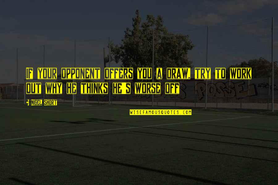 Bellefleur Author Quotes By Nigel Short: If your opponent offers you a draw, try