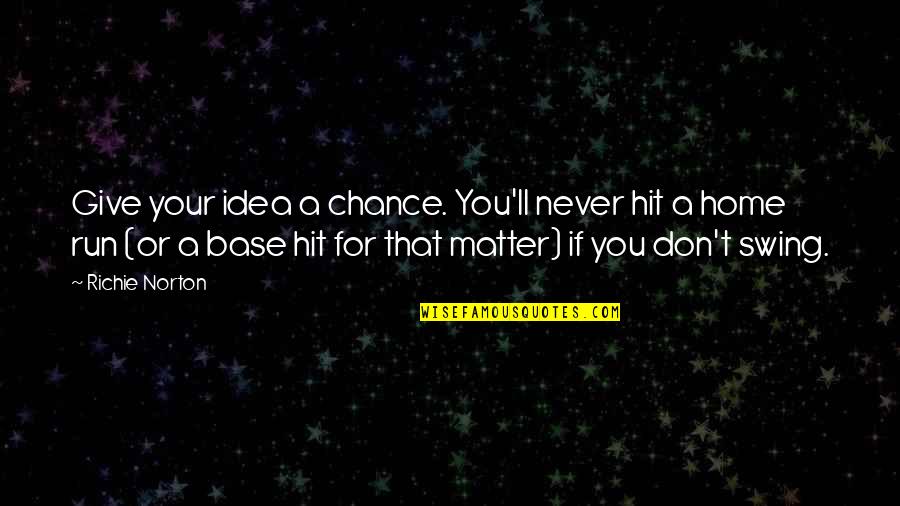 Bellefroid Uitvaart Quotes By Richie Norton: Give your idea a chance. You'll never hit