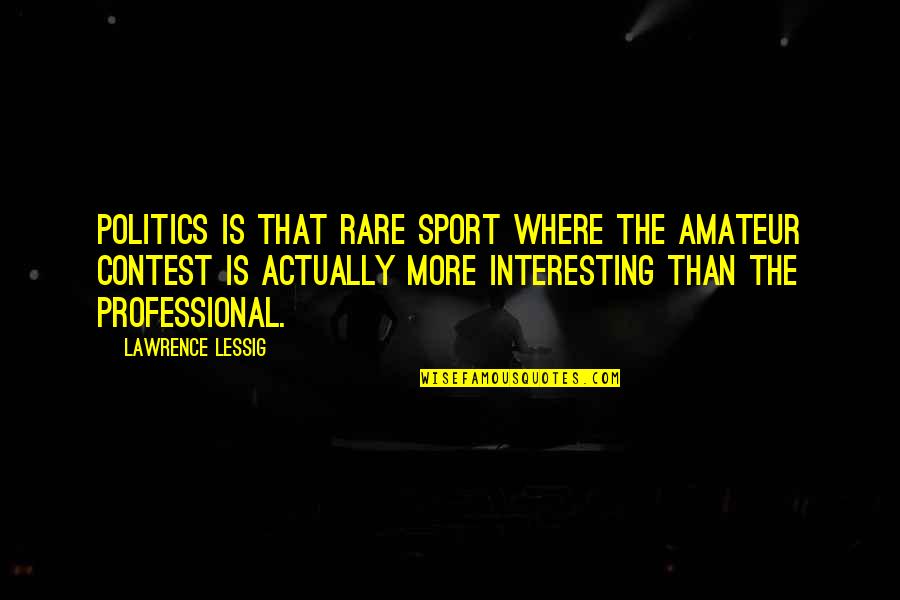 Bellemans Bar Quotes By Lawrence Lessig: Politics is that rare sport where the amateur