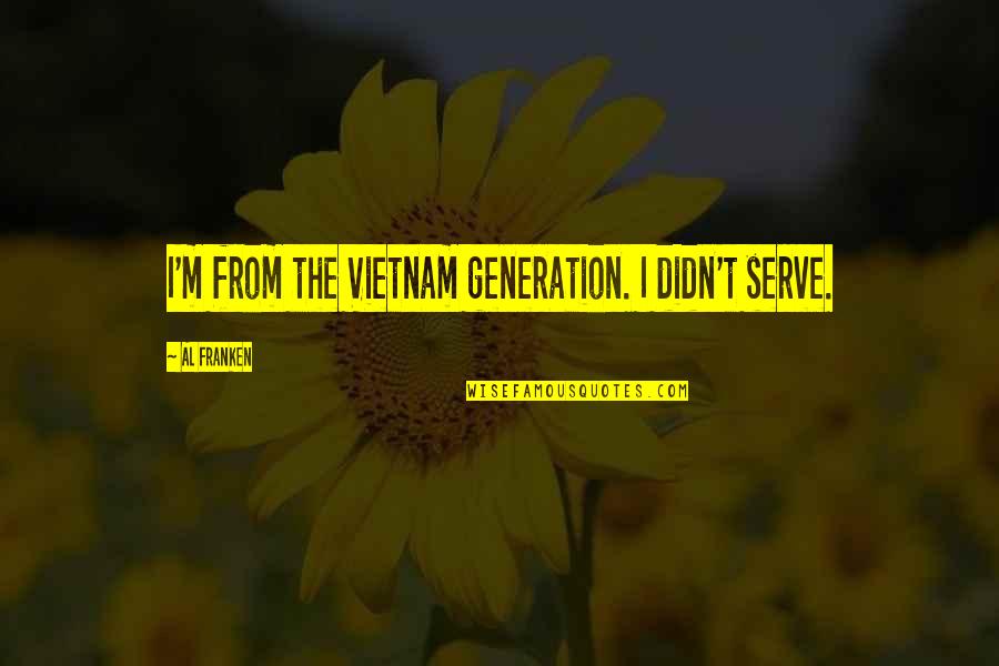 Bellemente Quotes By Al Franken: I'm from the Vietnam generation. I didn't serve. Bellemente Quotes By Al Franken: I'm from the Vietnam generation. I didn't serve.