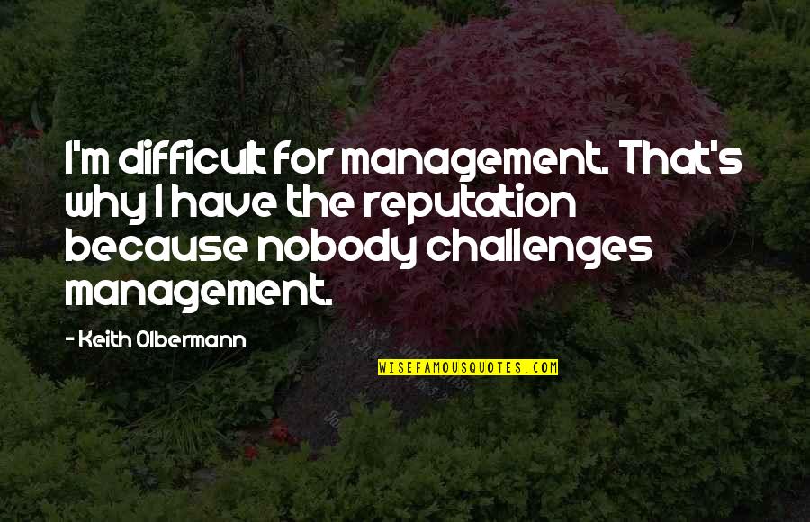 Bellemont Quotes By Keith Olbermann: I'm difficult for management. That's why I have