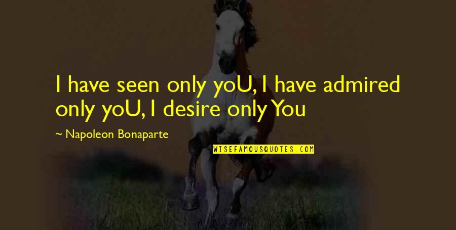 Bellen Woodard Quotes By Napoleon Bonaparte: I have seen only yoU, I have admired Bellen Woodard Quotes By Napoleon Bonaparte: I have seen only yoU, I have admired