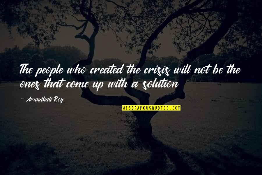 Bellenzier Quotes By Arundhati Roy: The people who created the crisis will not