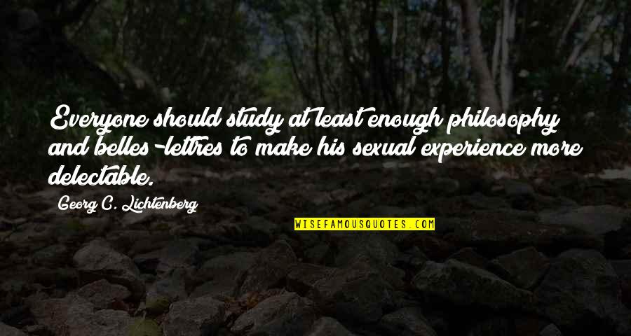 Belles Quotes By Georg C. Lichtenberg: Everyone should study at least enough philosophy and