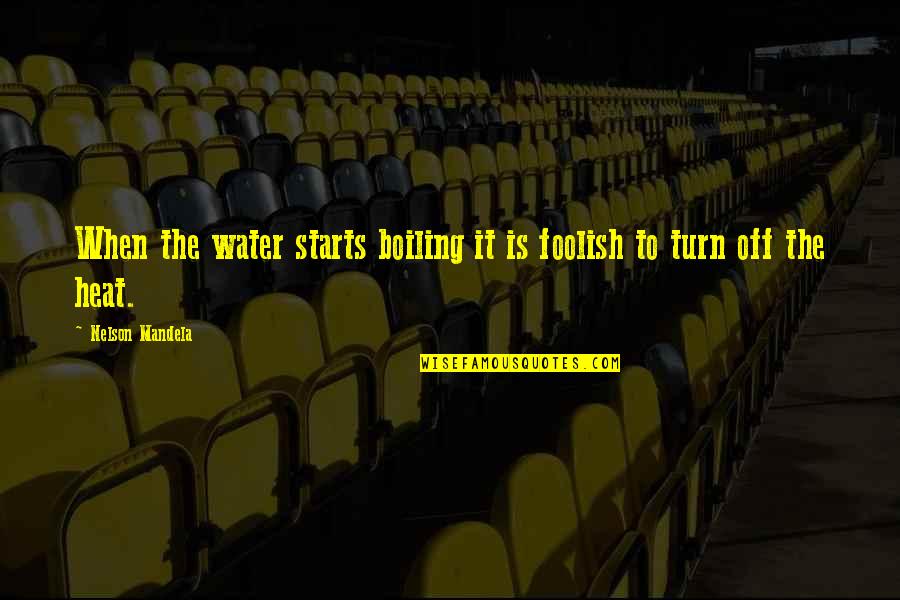 Bellessa Cant Keep Quotes By Nelson Mandela: When the water starts boiling it is foolish Bellessa Cant Keep Quotes By Nelson Mandela: When the water starts boiling it is foolish