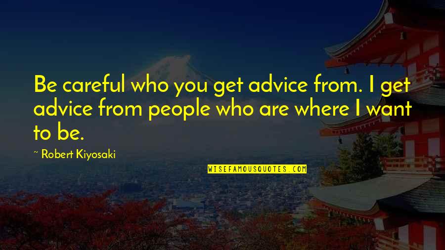 Belletoni Quotes By Robert Kiyosaki: Be careful who you get advice from. I Belletoni Quotes By Robert Kiyosaki: Be careful who you get advice from. I