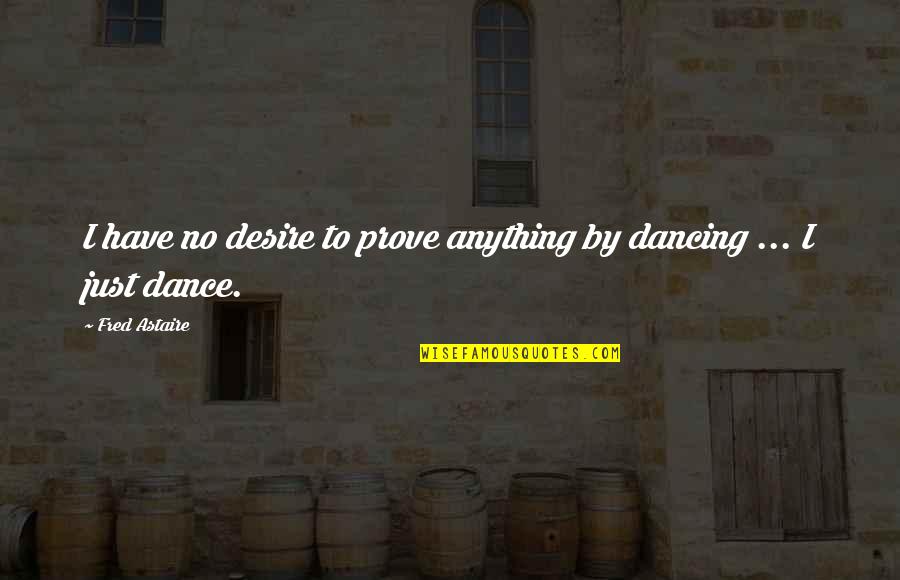 Belleville Quotes By Fred Astaire: I have no desire to prove anything by