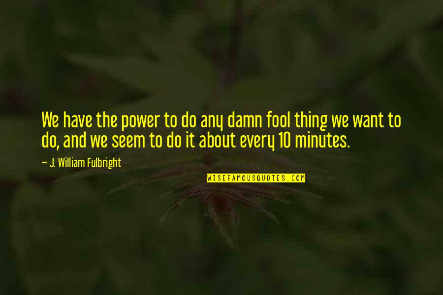 Belleville Quotes By J. William Fulbright: We have the power to do any damn