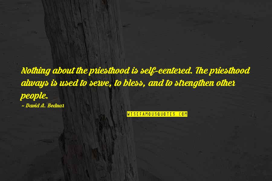 Bellevue Quotes By David A. Bednar: Nothing about the priesthood is self-centered. The priesthood