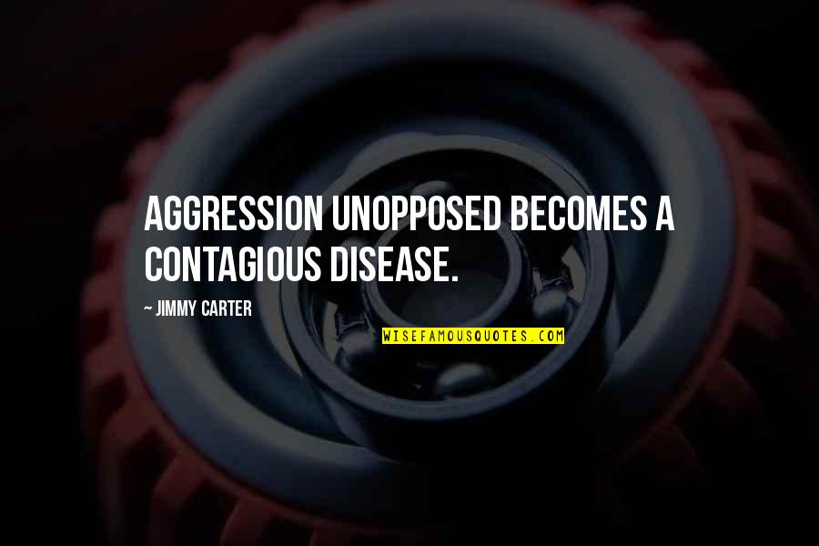 Bellfort Apartments Quotes By Jimmy Carter: Aggression unopposed becomes a contagious disease.