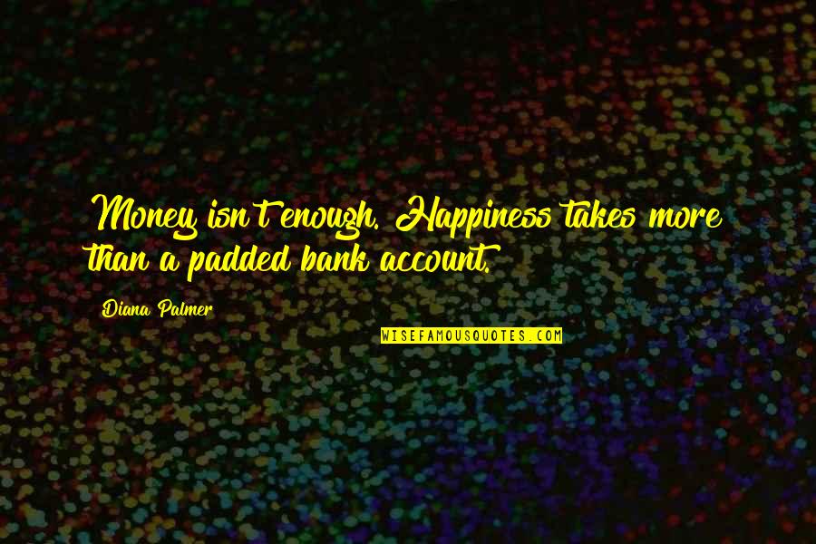 Bellicist Theory Quotes By Diana Palmer: Money isn't enough. Happiness takes more than a