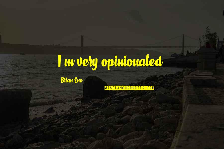 Bellicistes Quotes By Brian Eno: I'm very opinionated.