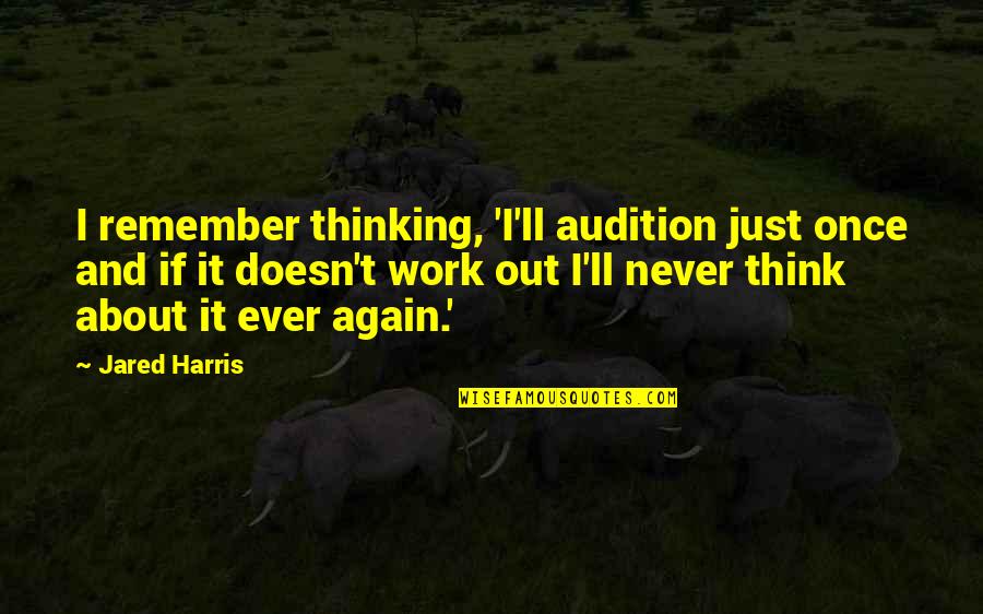 Bellicose Deity Quotes By Jared Harris: I remember thinking, 'I'll audition just once and Bellicose Deity Quotes By Jared Harris: I remember thinking, 'I'll audition just once and