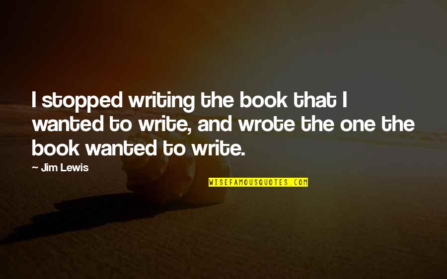 Bellicose Deity Quotes By Jim Lewis: I stopped writing the book that I wanted Bellicose Deity Quotes By Jim Lewis: I stopped writing the book that I wanted